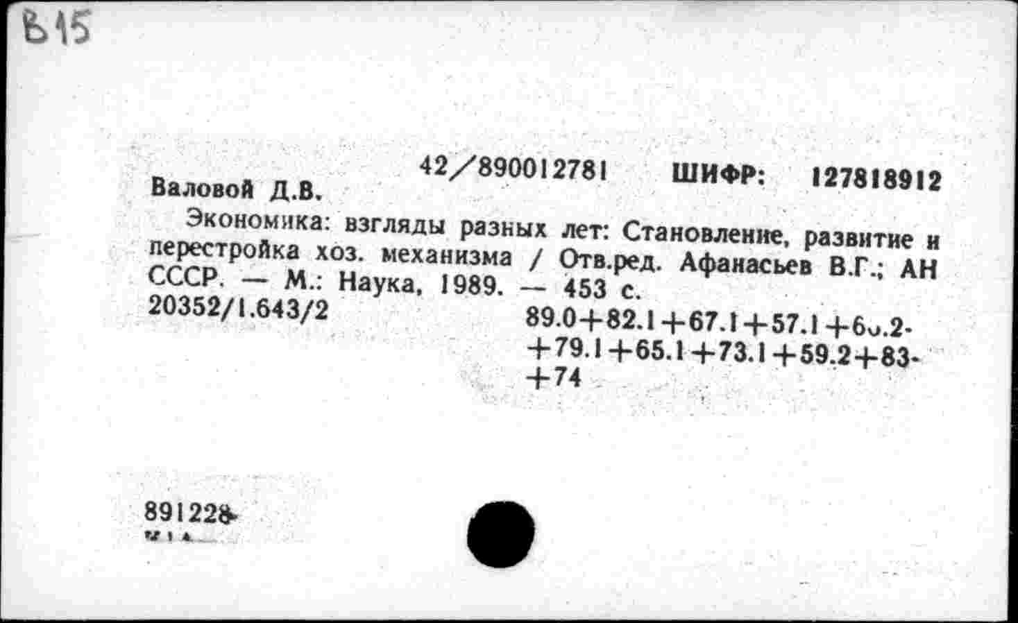 ﻿М5
Валовой Д.В. 42^/89001278! ШИФР: 127818912 ПР^пН?лМ1,Ка: взгляды Разкых лет: Становление, развитие и СССР ₽ Км Х°м' меха““зма / Отв.ред. Афанасьев В.Г.; АН ~ М" НаУка> 1989. — 453 с.
20352/1.643/2
89.0+82.1+67.1+57.1+6и.2-+ 79.1+65.1 +73.1+59.2+83-
891228-